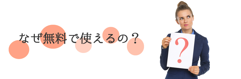 なぜ無料でつかえるの？